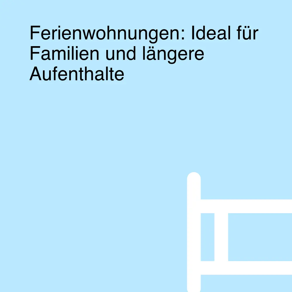 Ferienwohnungen: Ideal für Familien und längere Aufenthalte