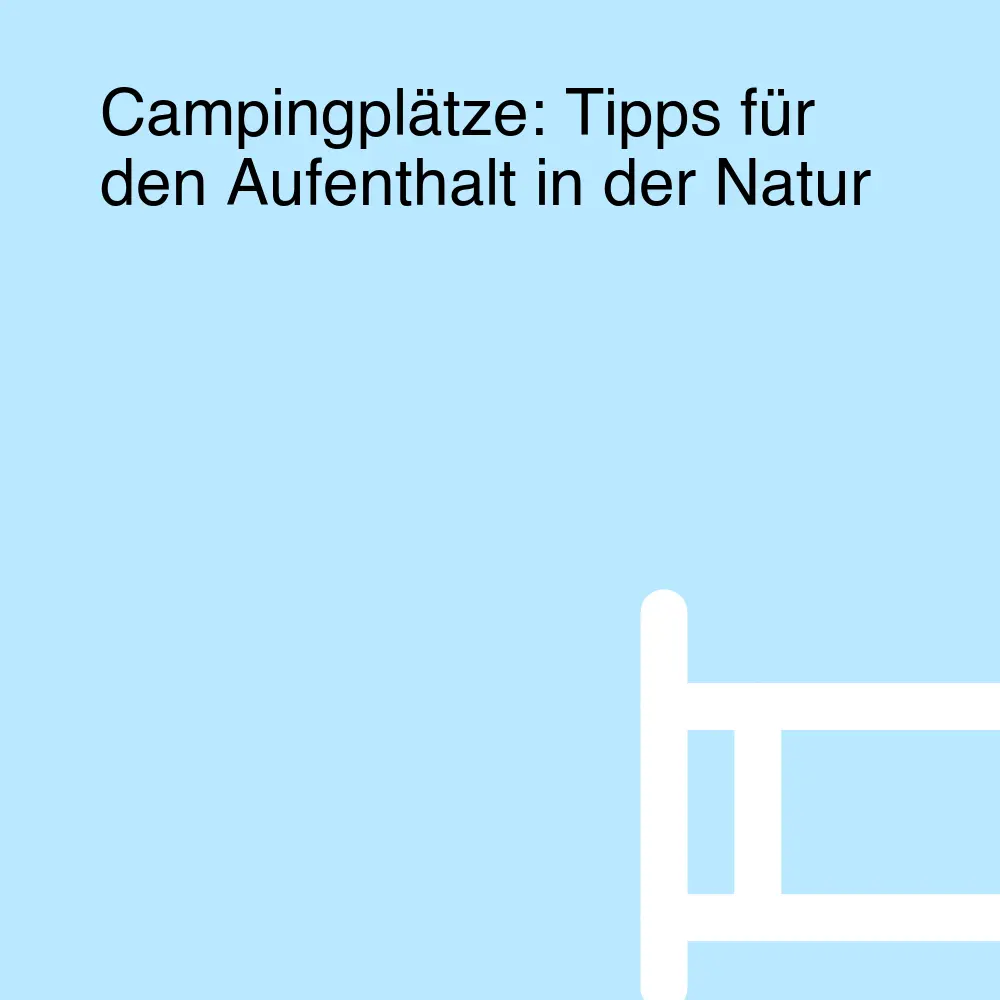 Campingplätze: Tipps für den Aufenthalt in der Natur