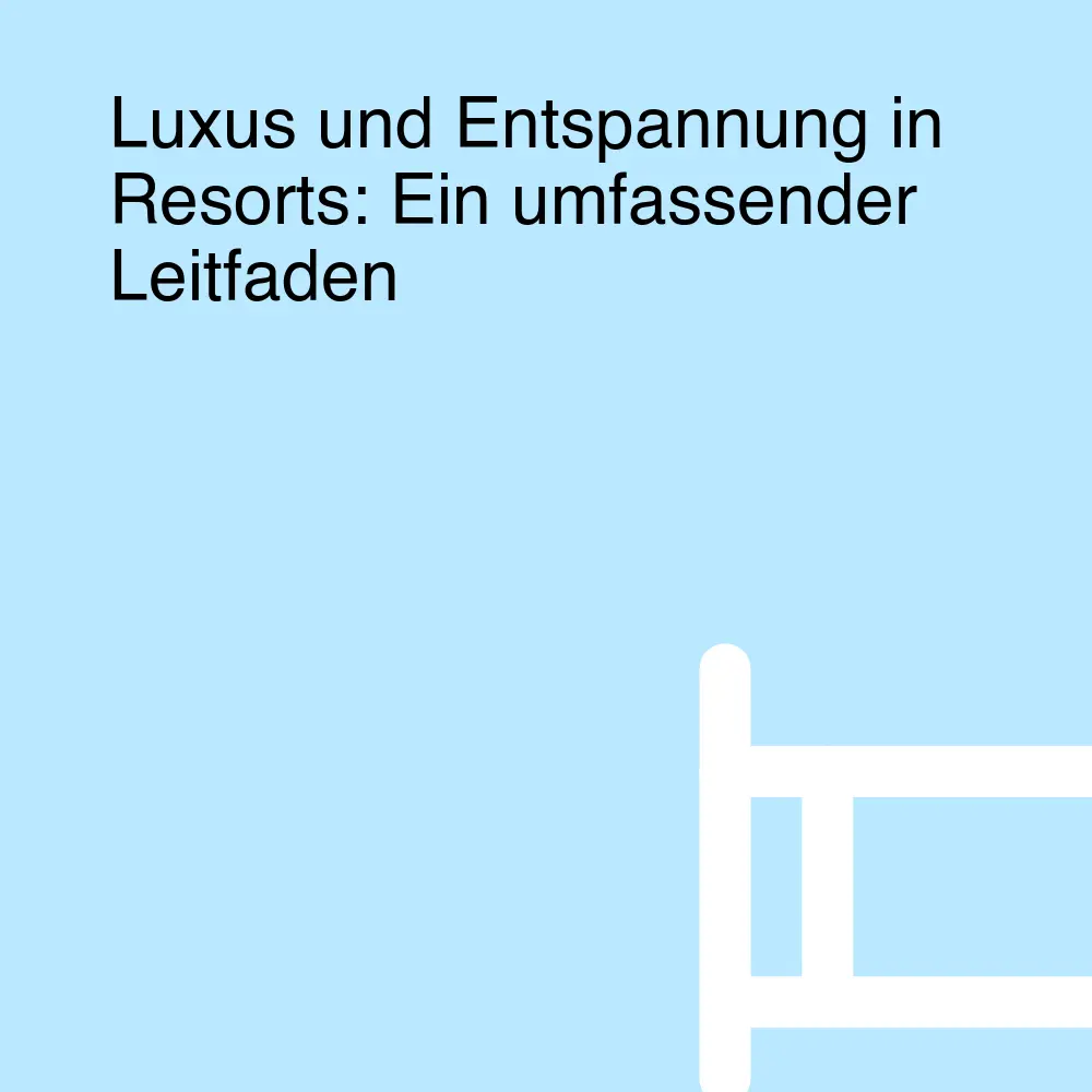 Luxus und Entspannung in Resorts: Ein umfassender Leitfaden