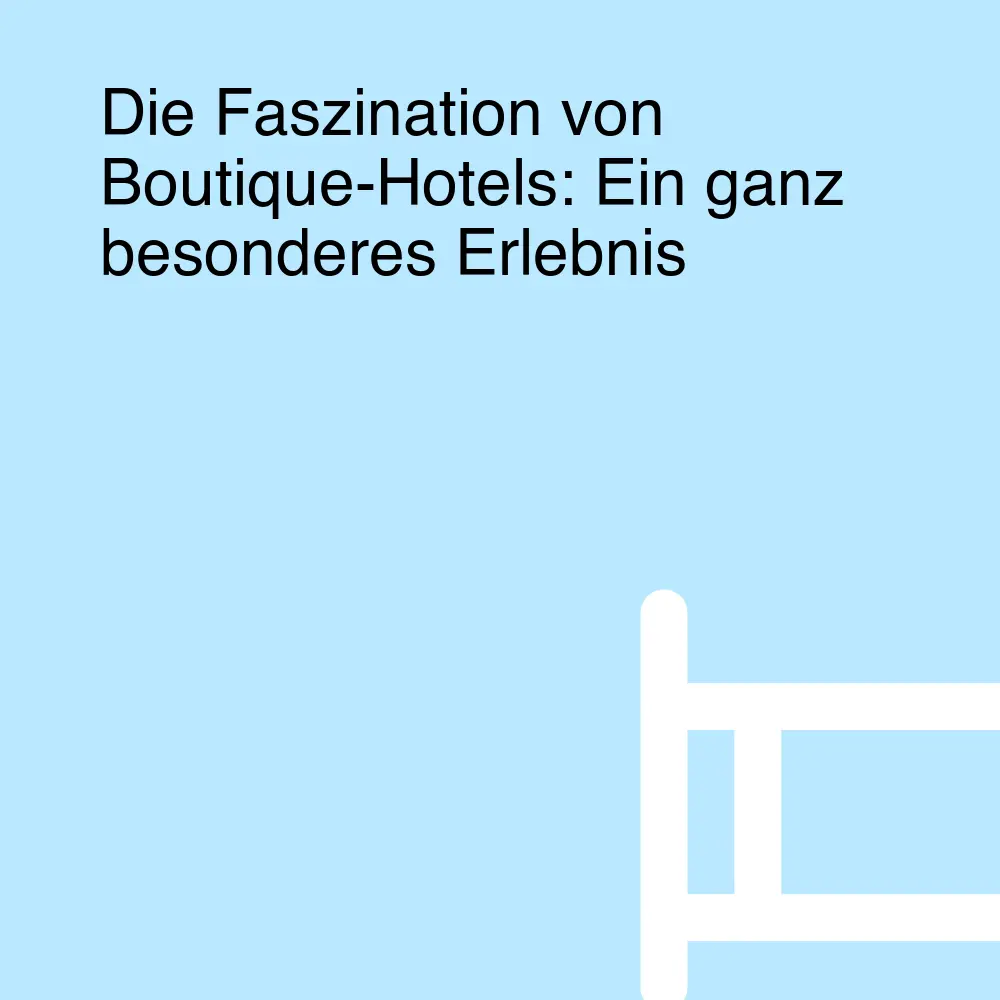 Die Faszination von Boutique-Hotels: Ein ganz besonderes Erlebnis