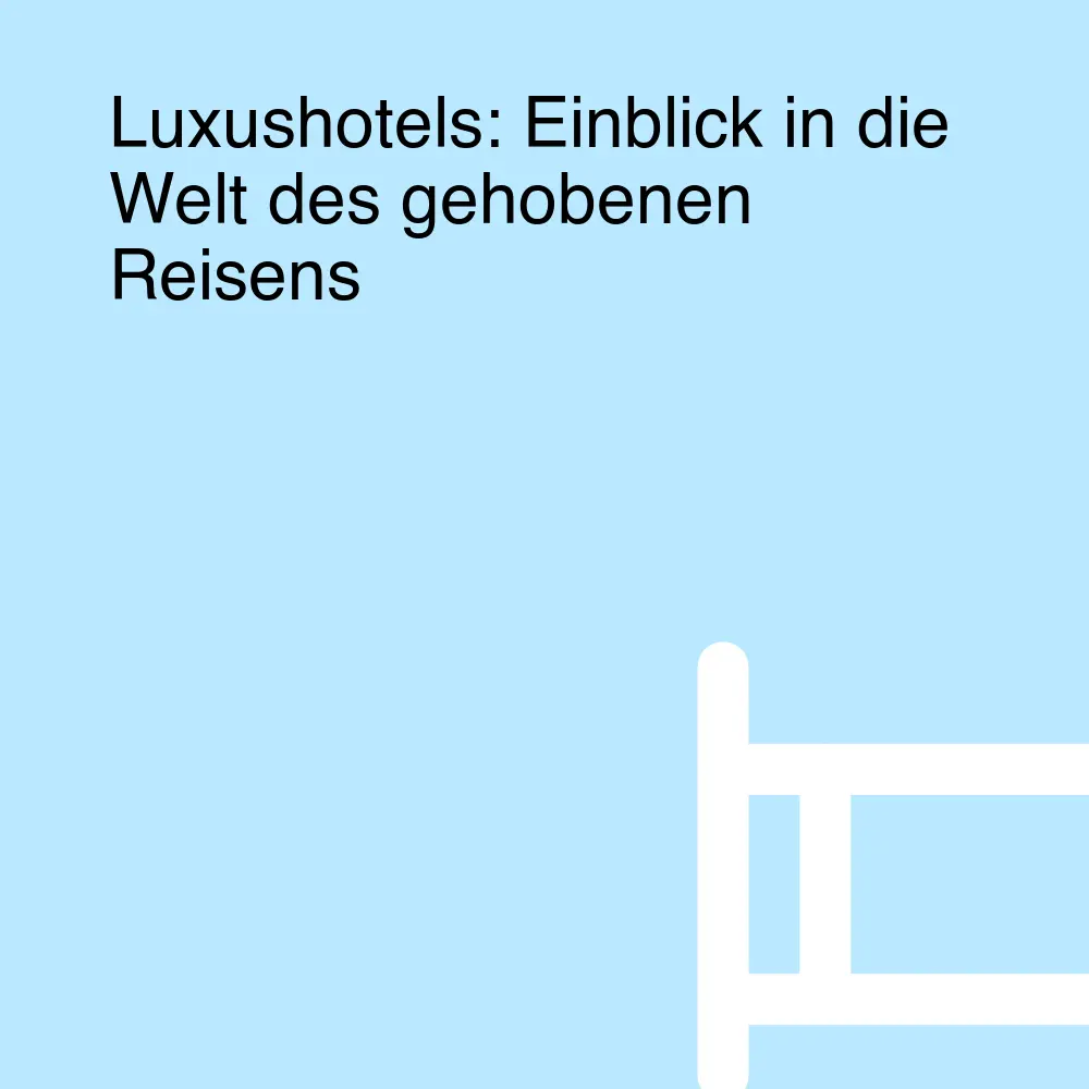 Luxushotels: Einblick in die Welt des gehobenen Reisens