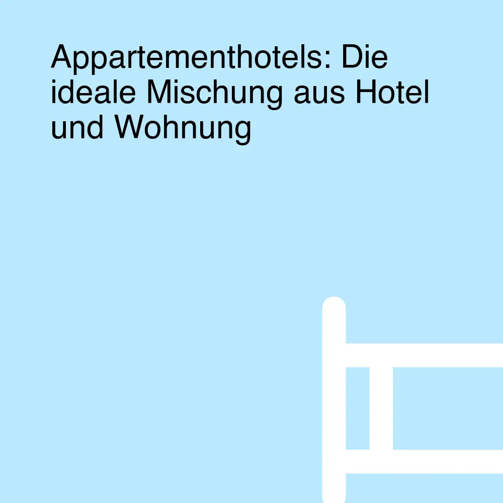 Appartementhotels: Die ideale Mischung aus Hotel und Wohnung