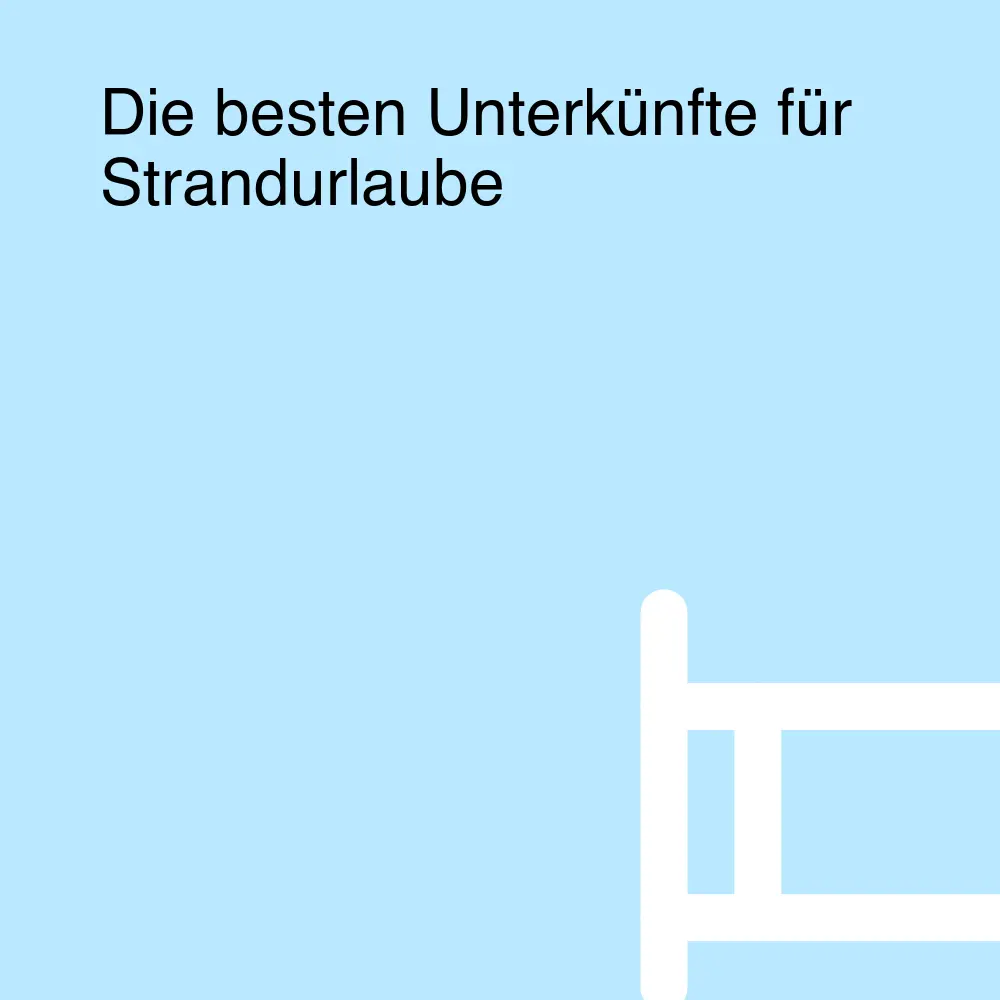 Die besten Unterkünfte für Strandurlaube