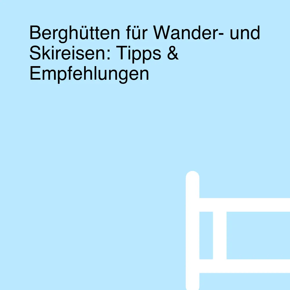 Berghütten für Wander- und Skireisen: Tipps & Empfehlungen