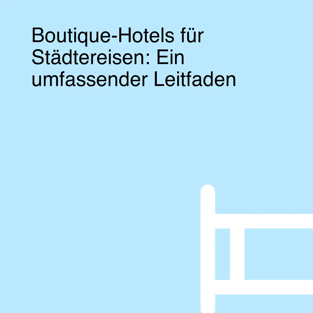 Boutique-Hotels für Städtereisen: Ein umfassender Leitfaden