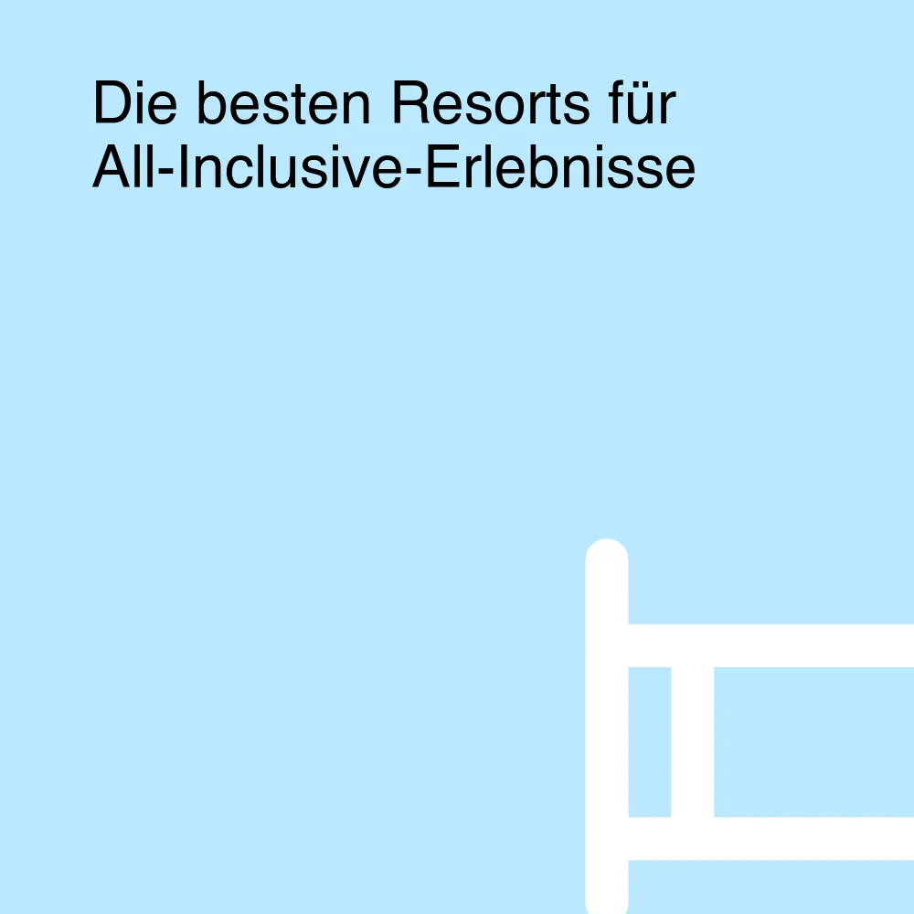 Die besten Resorts für All-Inclusive-Erlebnisse