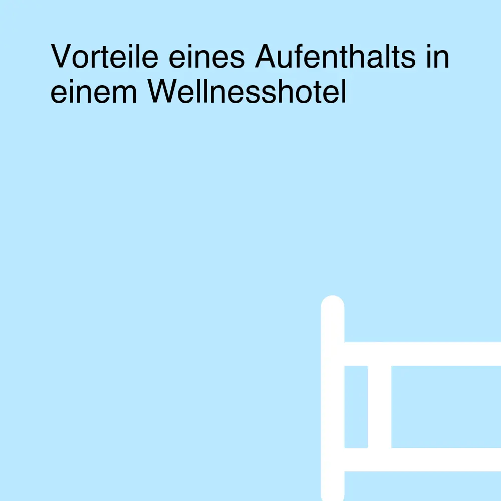 Vorteile eines Aufenthalts in einem Wellnesshotel