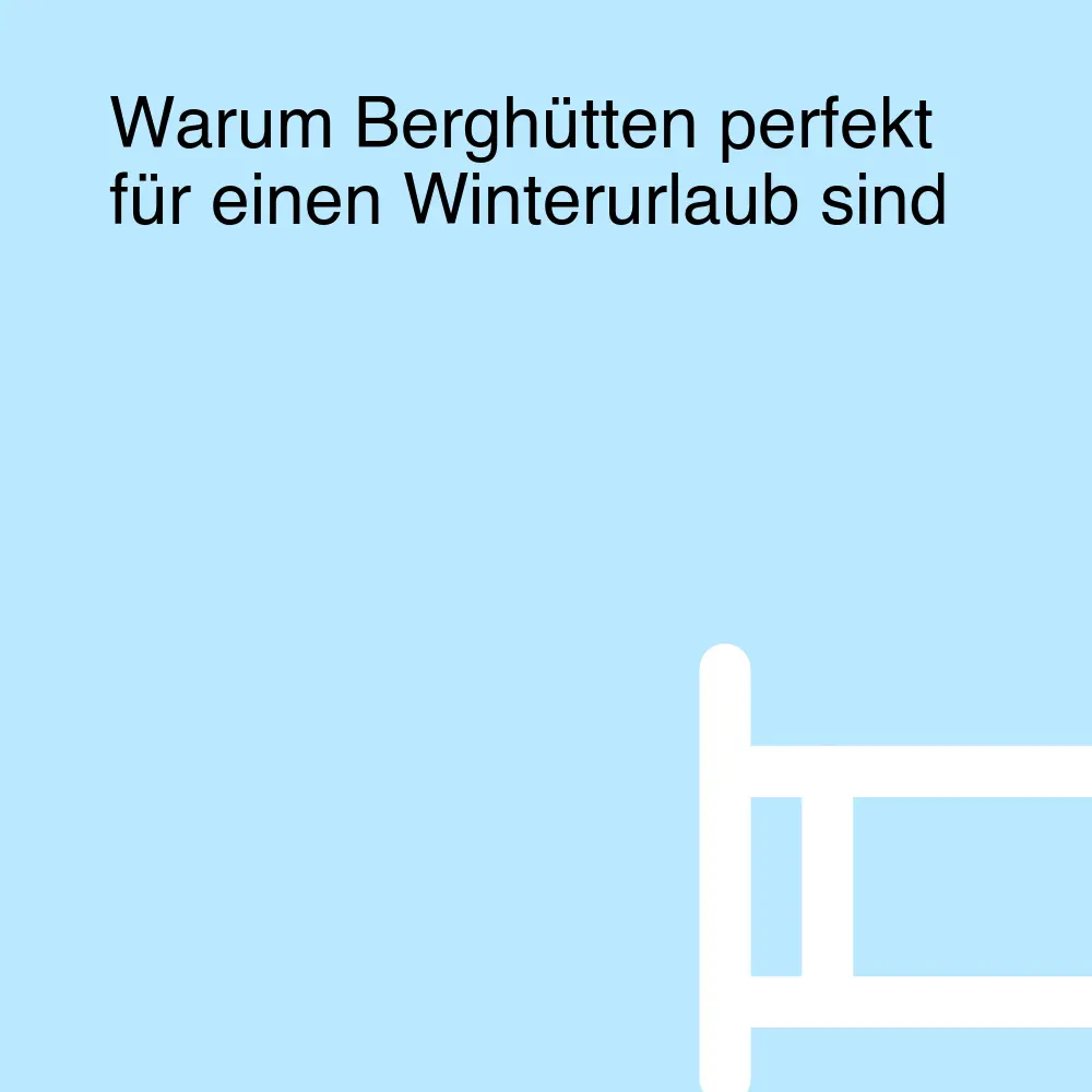 Warum Berghütten perfekt für einen Winterurlaub sind