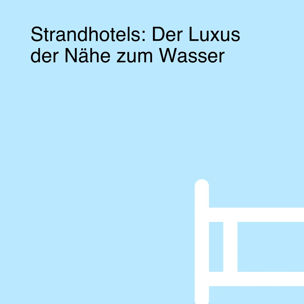 Strandhotels: Der Luxus der Nähe zum Wasser