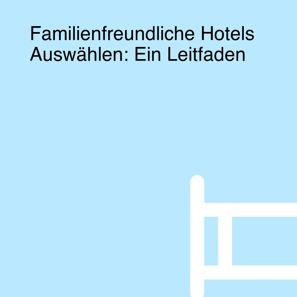 Familienfreundliche Hotels Auswählen: Ein Leitfaden