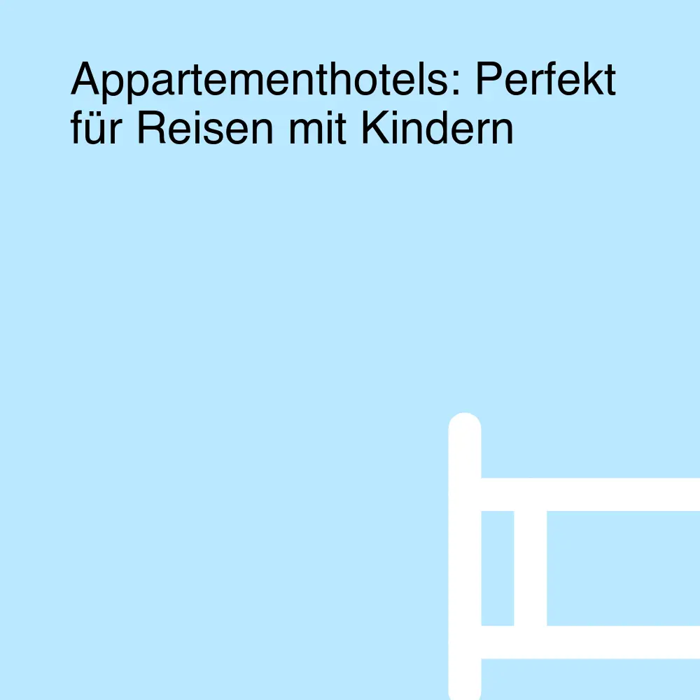 Appartementhotels: Perfekt für Reisen mit Kindern