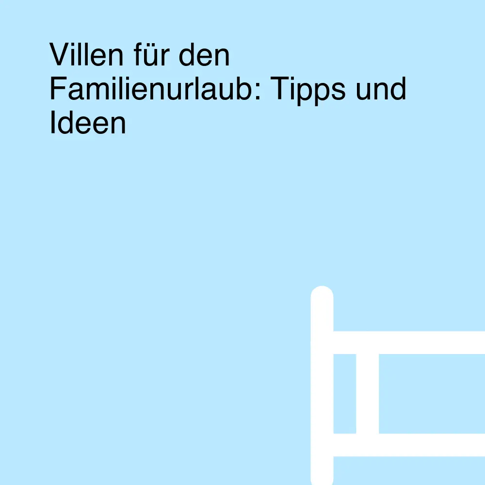 Villen für den Familienurlaub: Tipps und Ideen