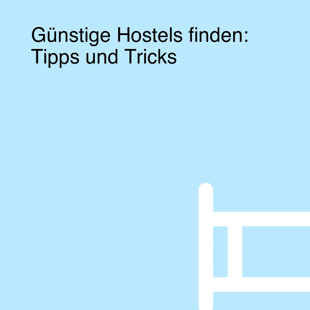 Günstige Hostels finden: Tipps und Tricks