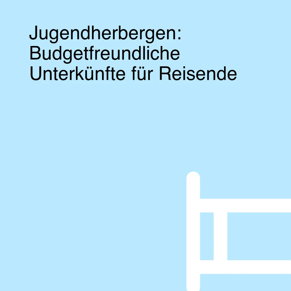 Jugendherbergen: Budgetfreundliche Unterkünfte für Reisende