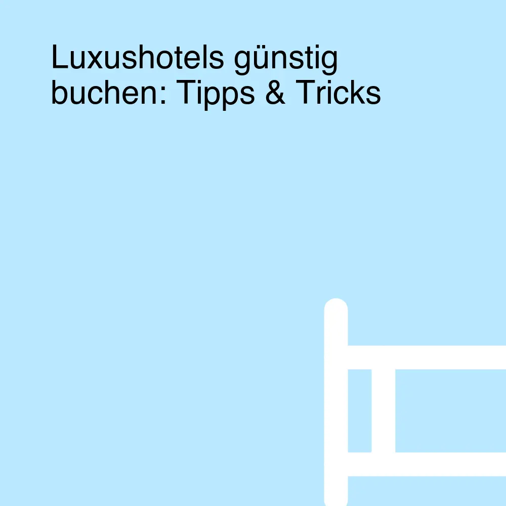 Luxushotels günstig buchen: Tipps & Tricks