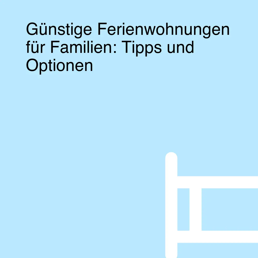 Günstige Ferienwohnungen für Familien: Tipps und Optionen