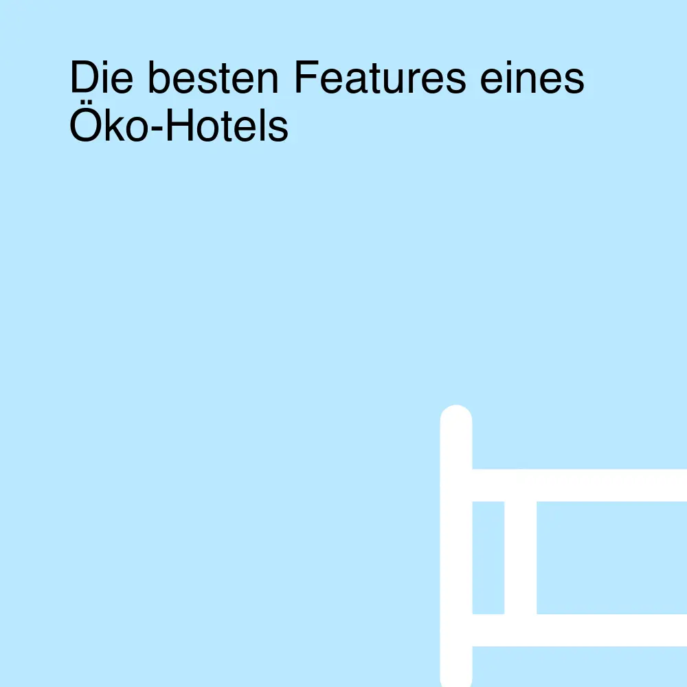 Die besten Features eines Öko-Hotels