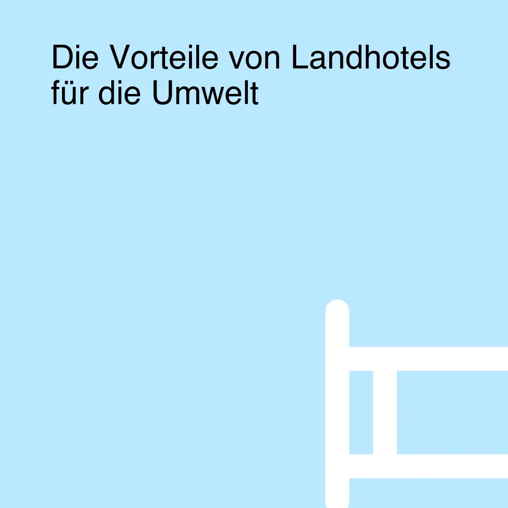 Die Vorteile von Landhotels für die Umwelt