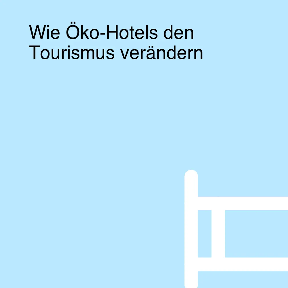 Wie Öko-Hotels den Tourismus verändern