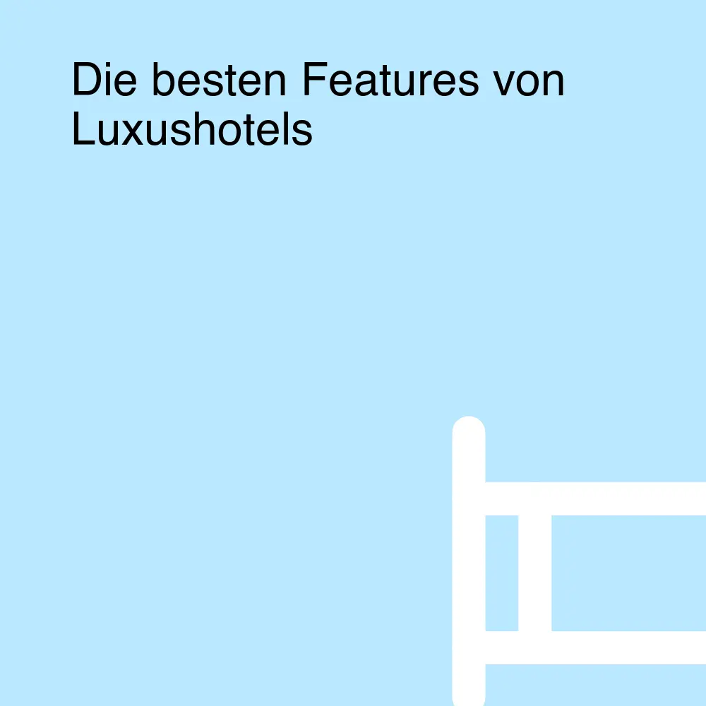 Die besten Features von Luxushotels