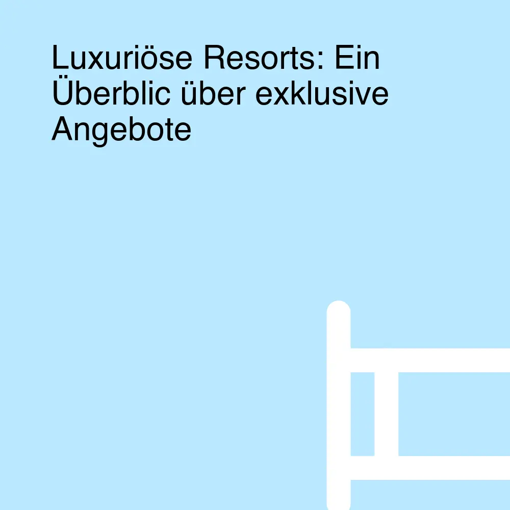 Luxuriöse Resorts: Ein Überblic über exklusive Angebote