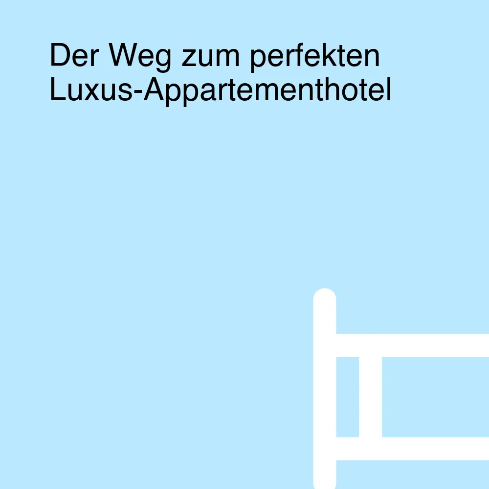 Der Weg zum perfekten Luxus-Appartementhotel