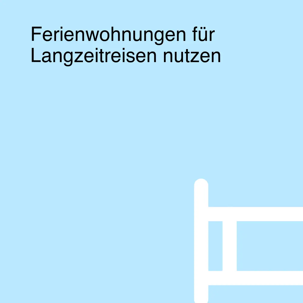 Ferienwohnungen für Langzeitreisen nutzen