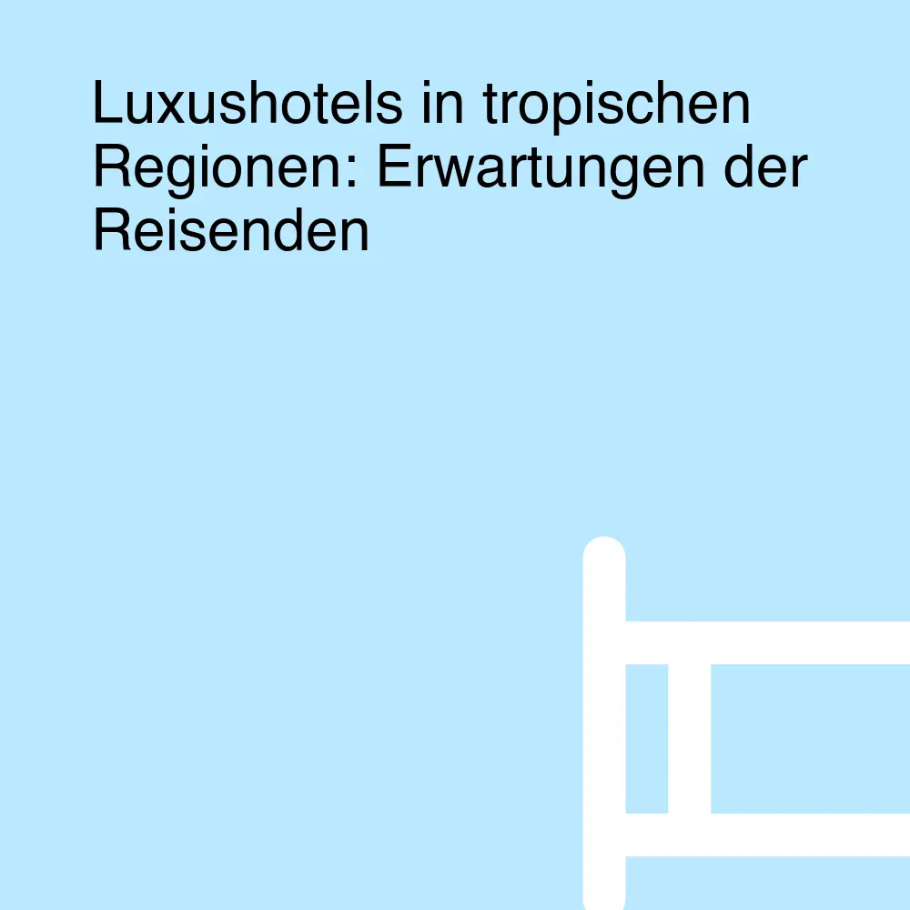 Luxushotels in tropischen Regionen: Erwartungen der Reisenden