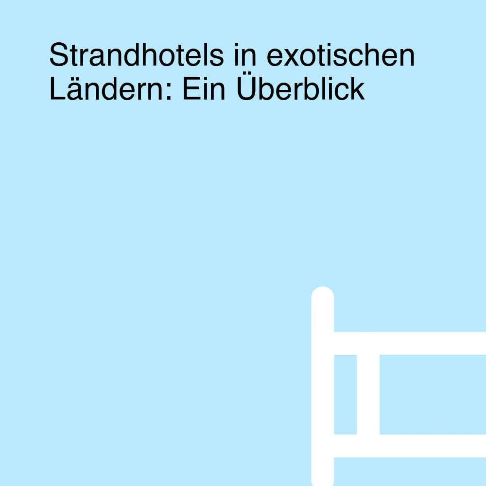 Strandhotels in exotischen Ländern: Ein Überblick