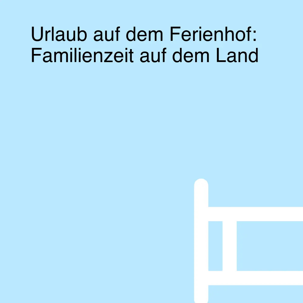 Urlaub auf dem Ferienhof: Familienzeit auf dem Land