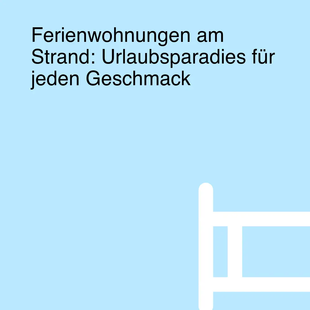 Ferienwohnungen am Strand: Urlaubsparadies für jeden Geschmack