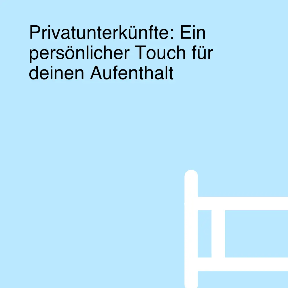 Privatunterkünfte: Ein persönlicher Touch für deinen Aufenthalt