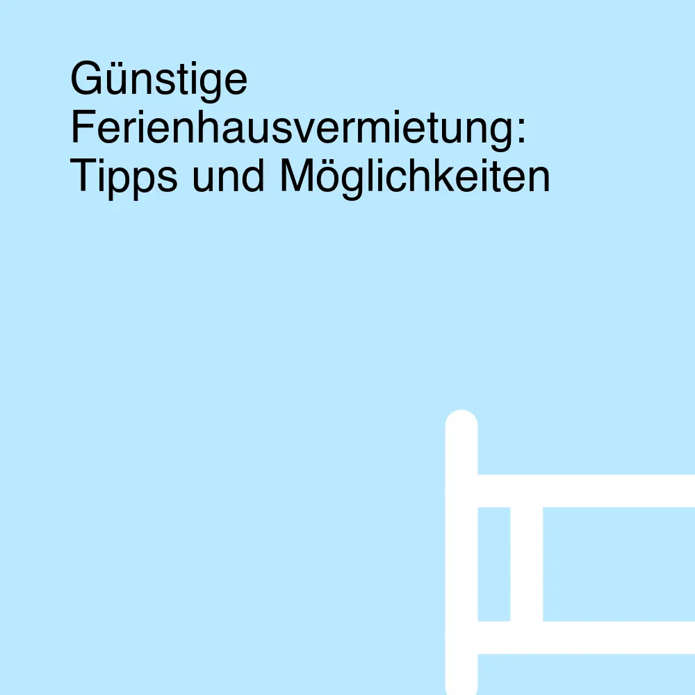 Günstige Ferienhausvermietung: Tipps und Möglichkeiten