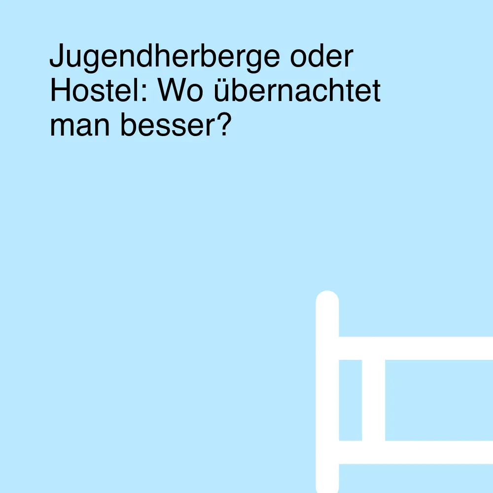 Jugendherberge oder Hostel: Wo übernachtet man besser?