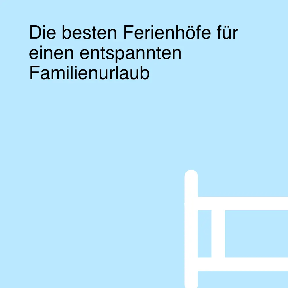 Die besten Ferienhöfe für einen entspannten Familienurlaub