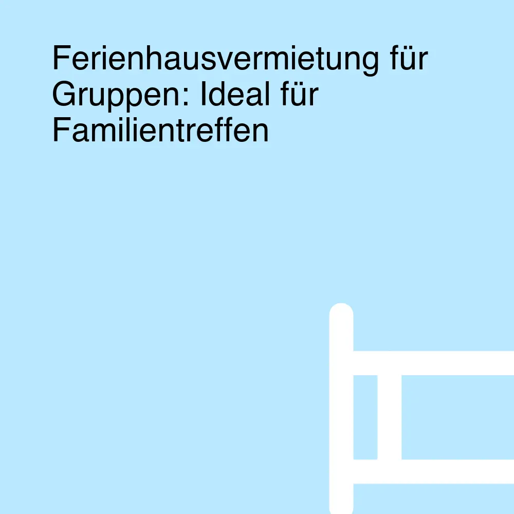 Ferienhausvermietung für Gruppen: Ideal für Familientreffen