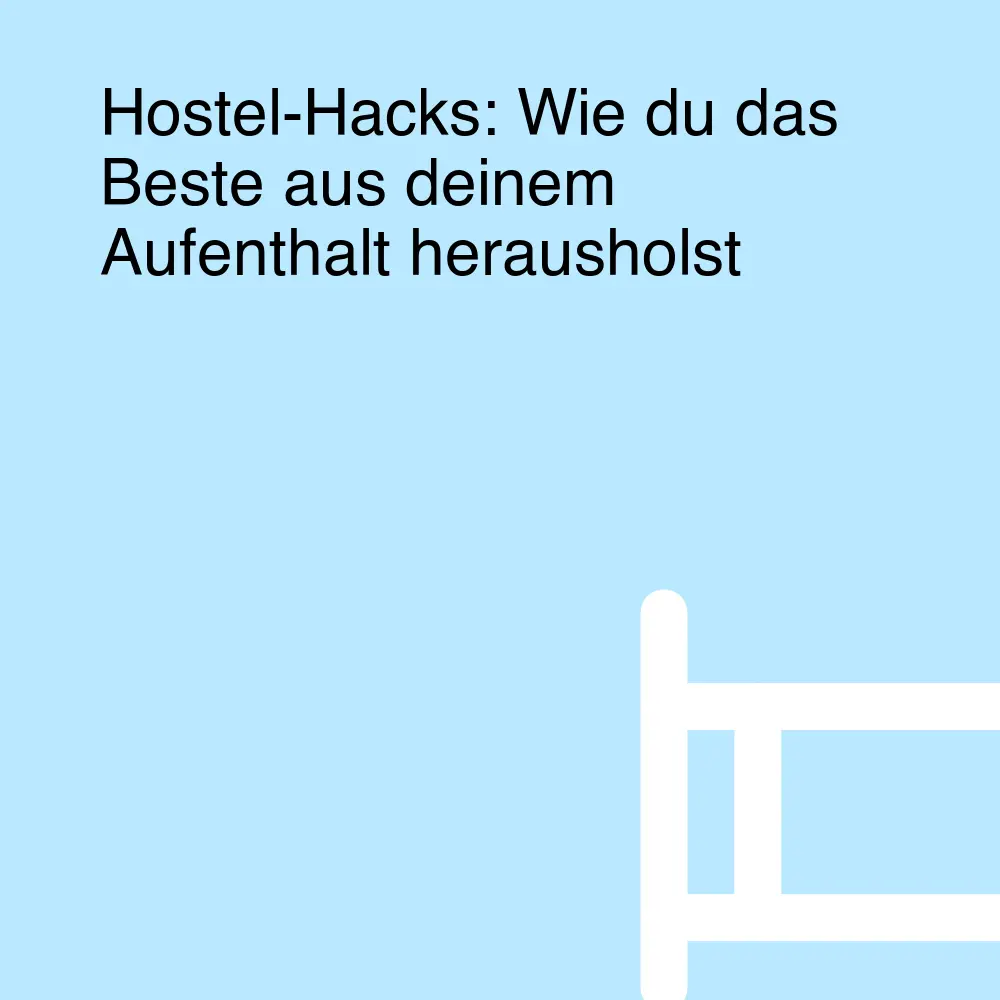 Hostel-Hacks: Wie du das Beste aus deinem Aufenthalt herausholst