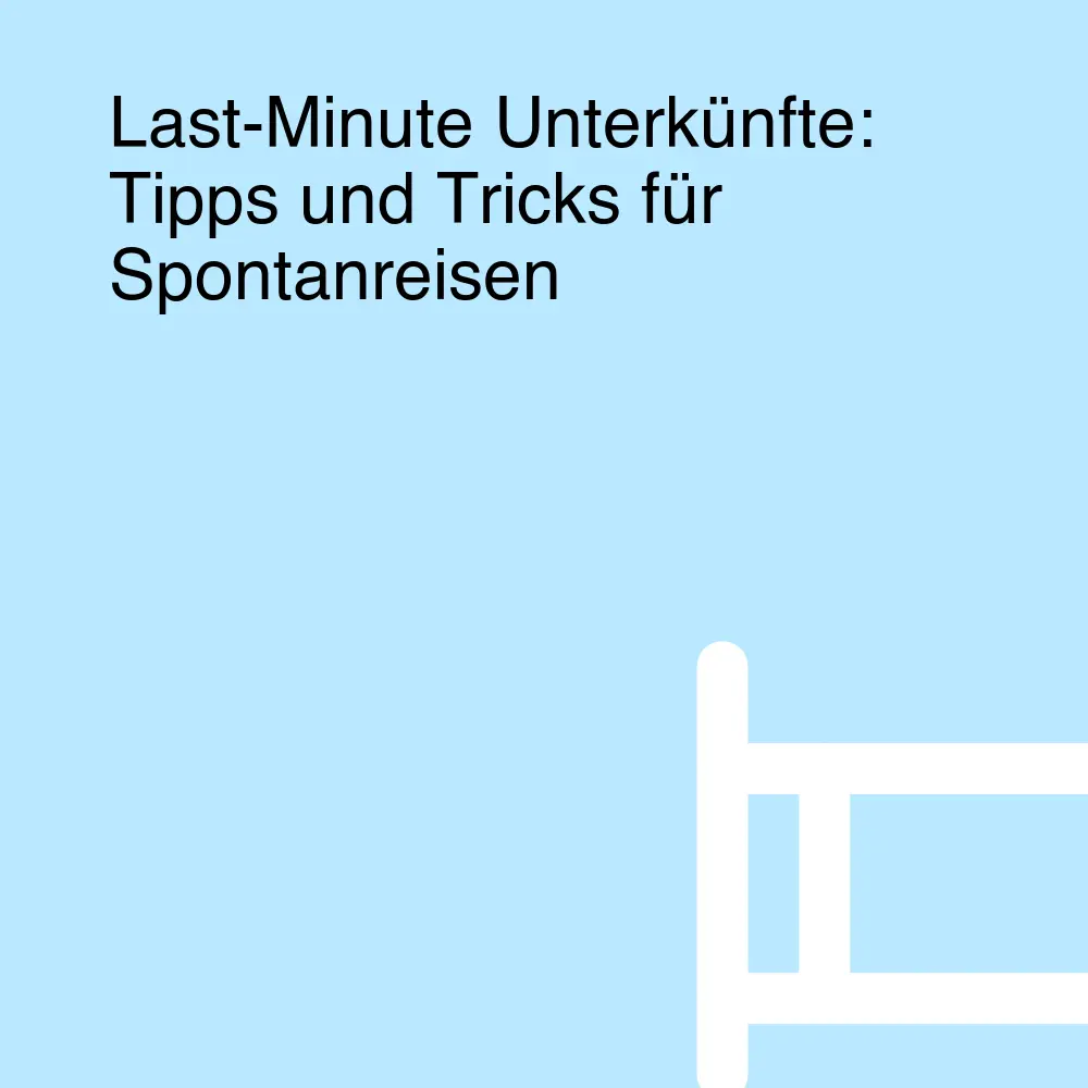 Last-Minute Unterkünfte: Tipps und Tricks für Spontanreisen