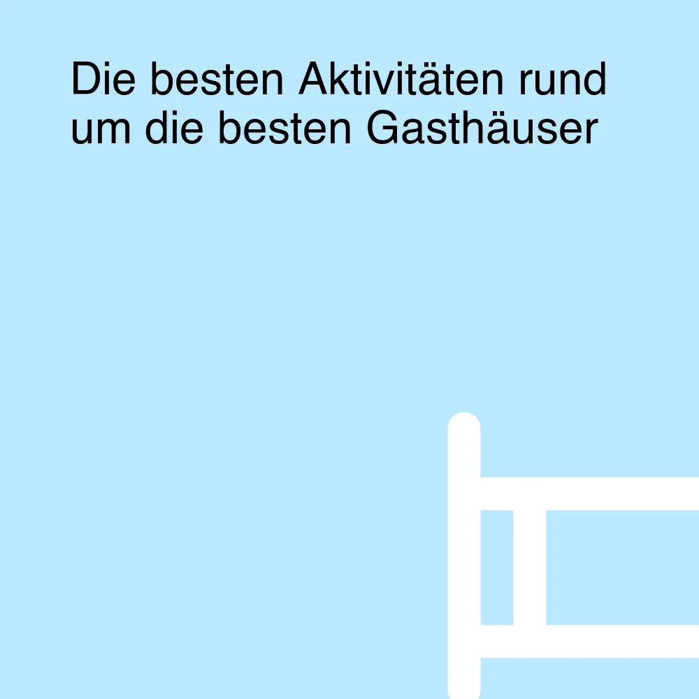 Die besten Aktivitäten rund um die besten Gasthäuser