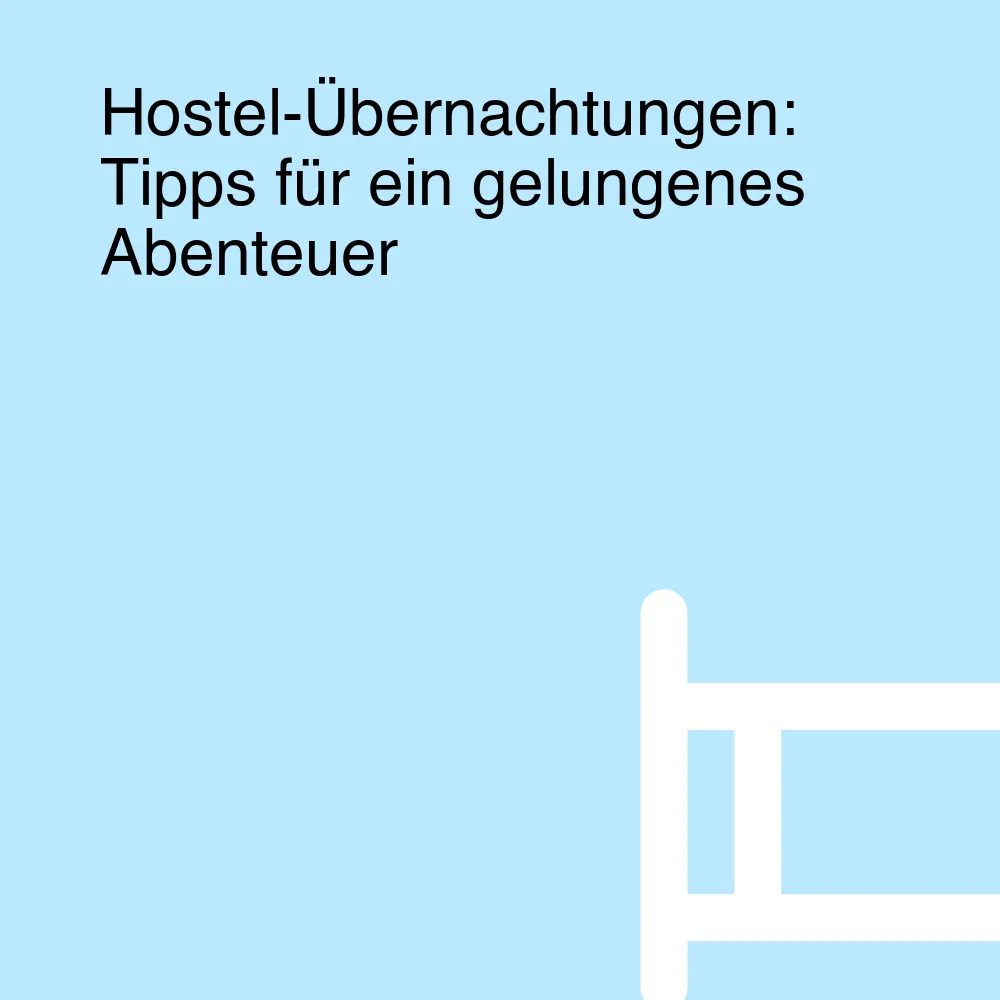 Hostel-Übernachtungen: Tipps für ein gelungenes Abenteuer