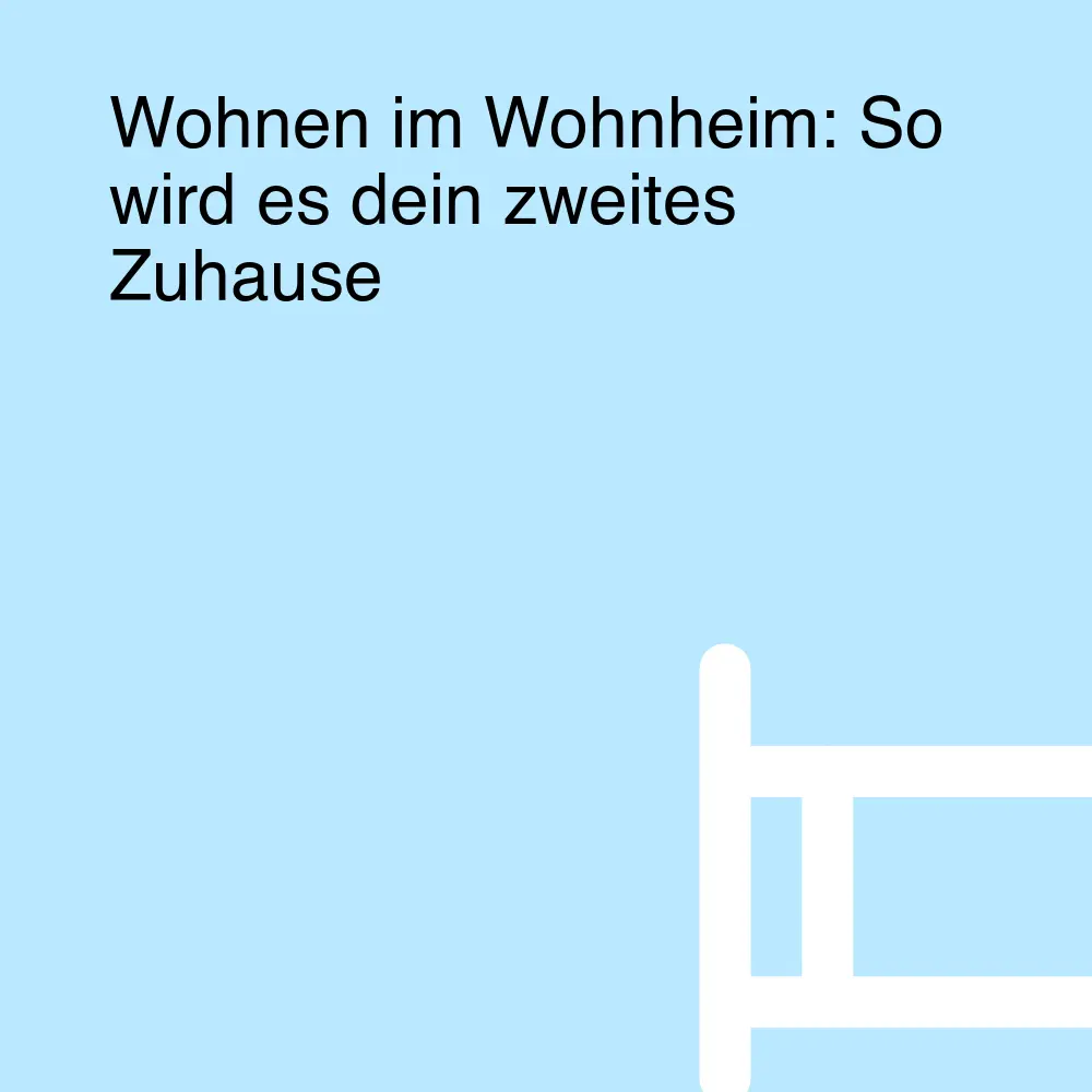Wohnen im Wohnheim: So wird es dein zweites Zuhause