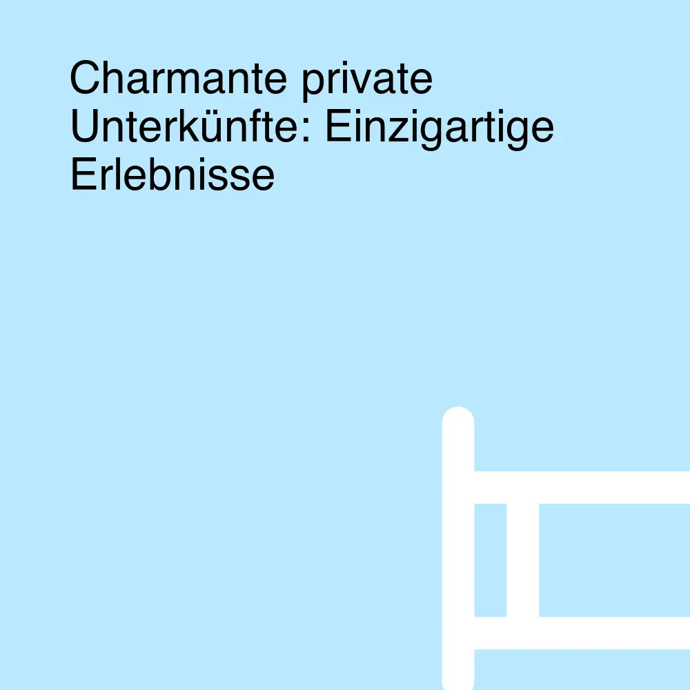 Charmante private Unterkünfte: Einzigartige Erlebnisse Charmante private Unterkünfte: Einzigartige Erlebnisse