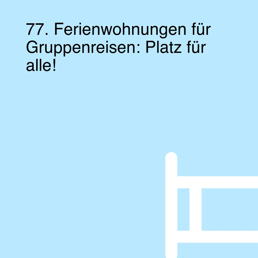 77. Ferienwohnungen für Gruppenreisen: Platz für alle!