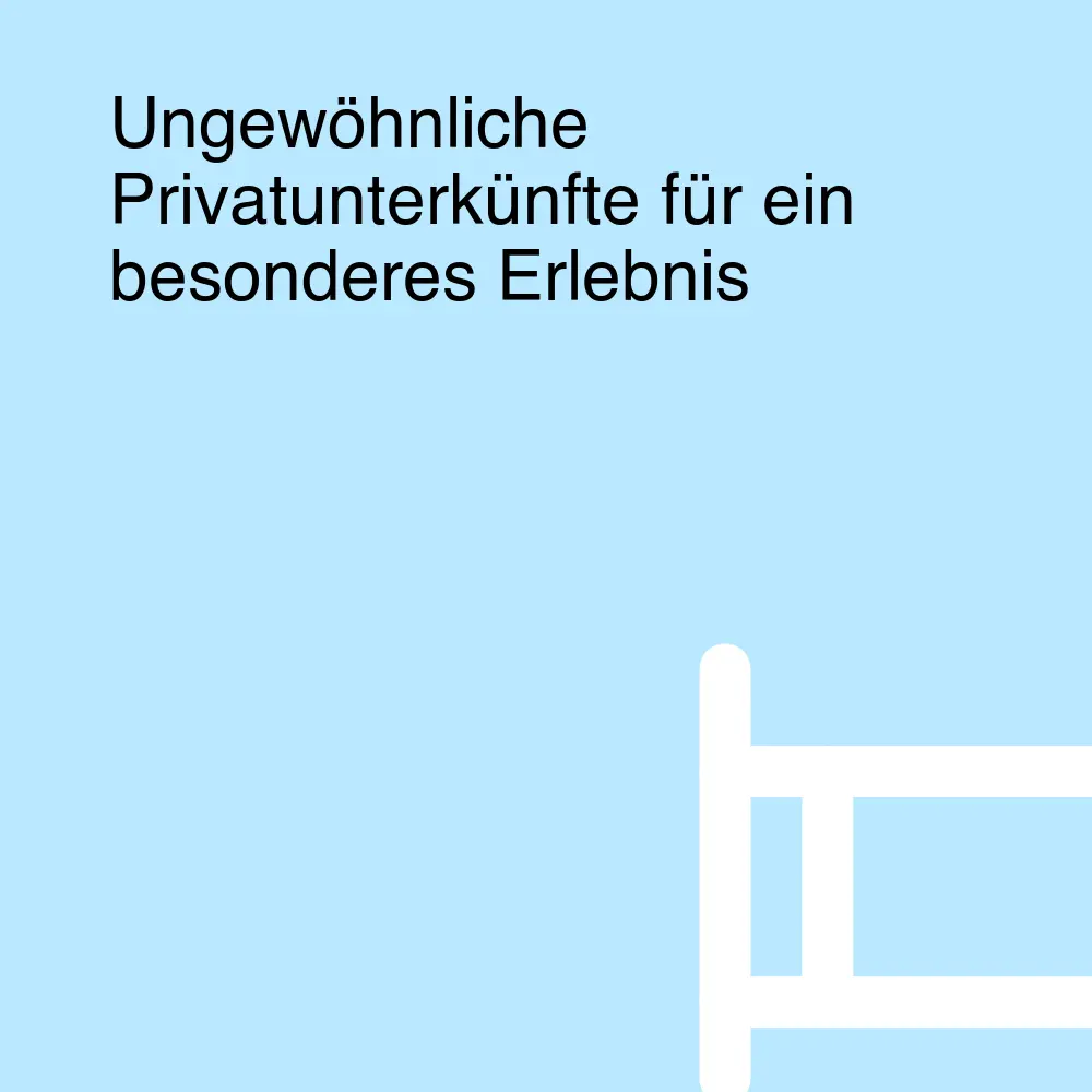 Ungewöhnliche Privatunterkünfte für ein besonderes Erlebnis