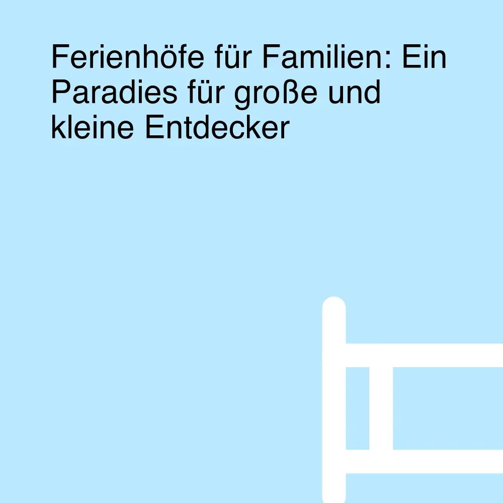 Ferienhöfe für Familien: Ein Paradies für große und kleine Entdecker