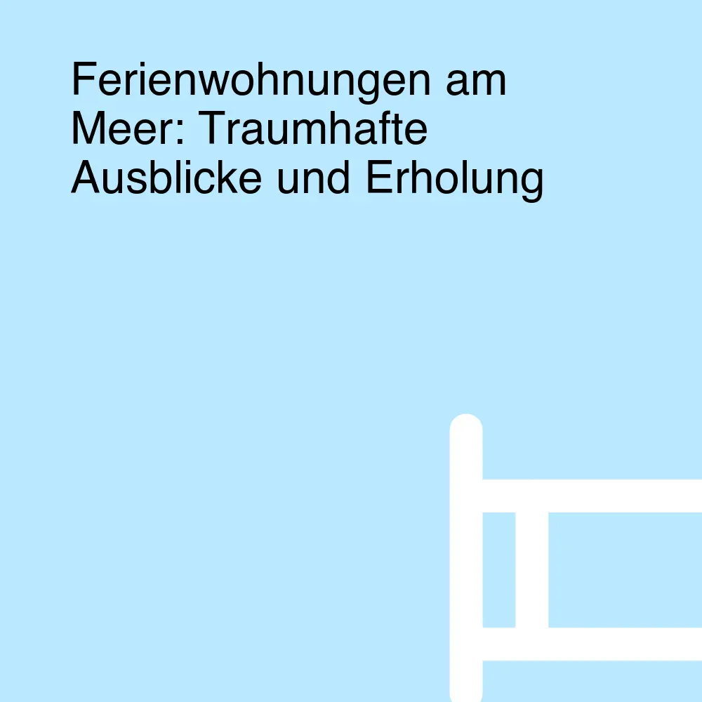 Ferienwohnungen am Meer: Traumhafte Ausblicke und Erholung