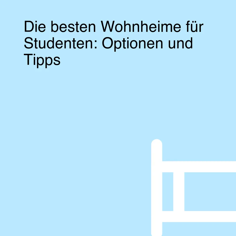 Die besten Wohnheime für Studenten: Optionen und Tipps