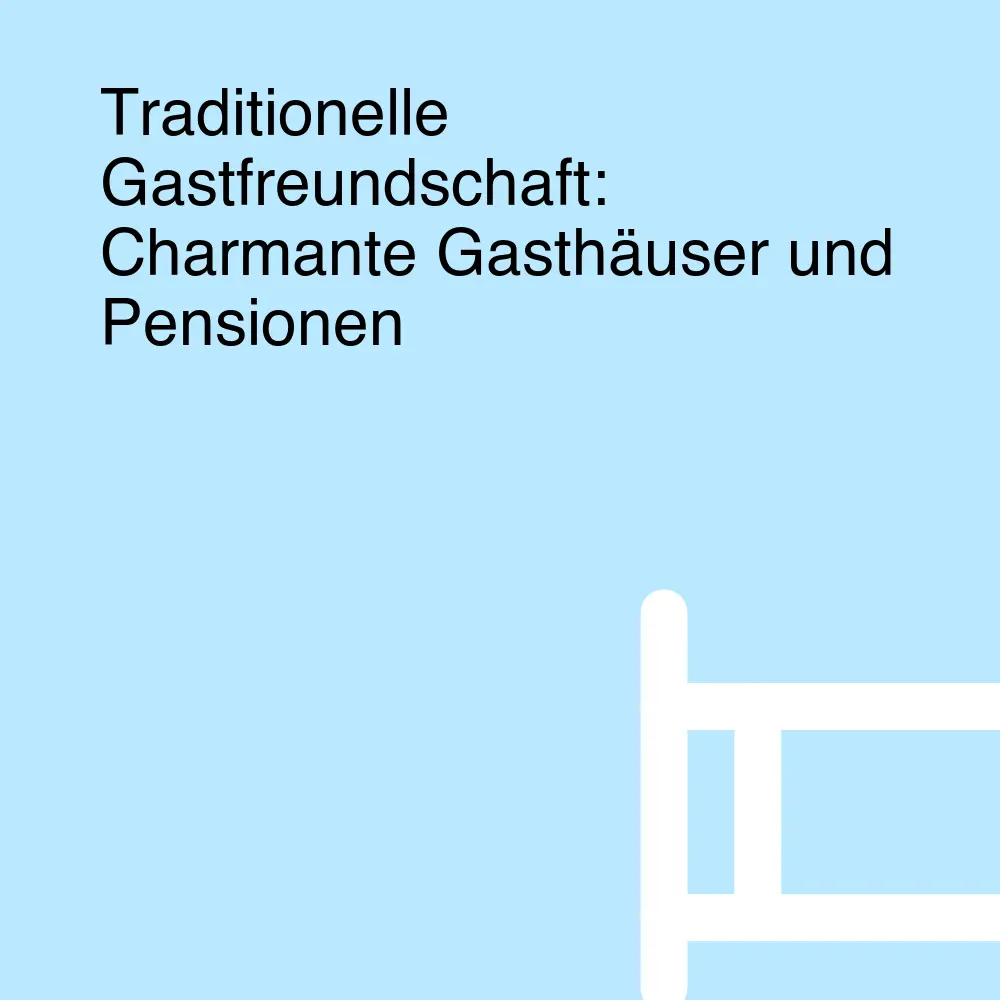 Traditionelle Gastfreundschaft: Charmante Gasthäuser und Pensionen