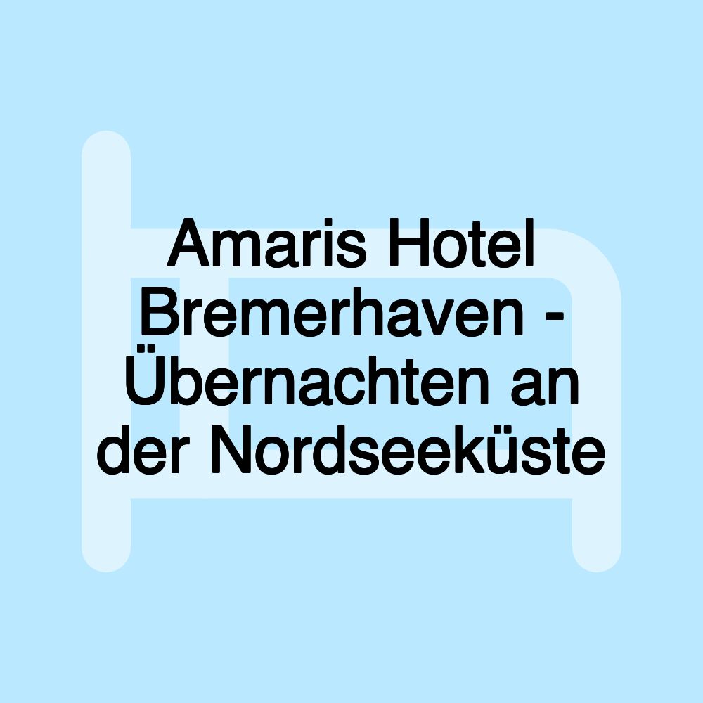 Amaris Hotel Bremerhaven - Übernachten an der Nordseeküste