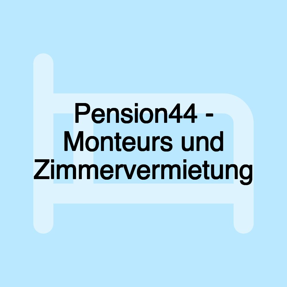 Pension44 - Monteurs und Zimmervermietung